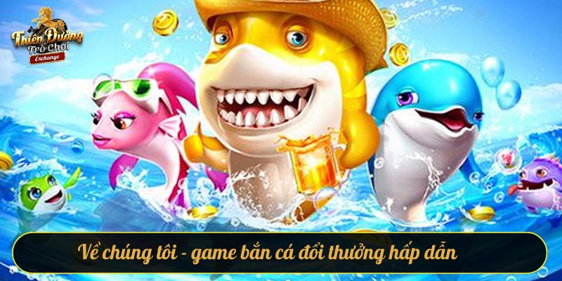 về chúng tôi Về chúng tôi - game bắn cá đổi thưởng hấp dẫn